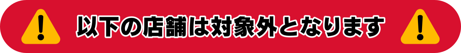 以下の店舗は対象外となります