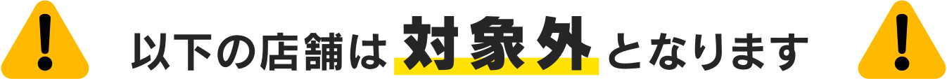 以下の店舗は対象外となります